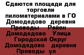 Сдаются площади для торговли пиломатериалами в ГО Домодедово, деревня Проводы. › Район ­ Домодедово › Улица ­ Городской Округ Домодедово,  деревня Проводы, ул.  - Московская обл., Домодедовский р-н Недвижимость » Другое   . Московская обл.